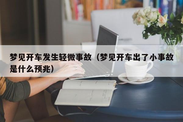 梦见开车发生轻微事故(梦见开车出了小事故是什么预兆)