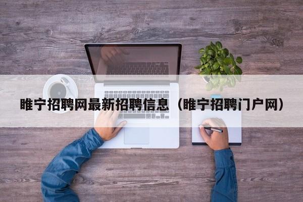 睢宁招聘网最新招聘信息(睢宁招聘门户网)