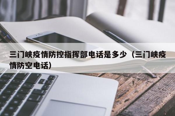 三门峡疫情防控指挥部电话是多少(三门峡疫情防空电话)