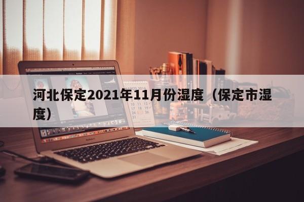 河北保定2021年11月份湿度(保定市湿度)