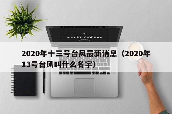 2020年十三号台风最新消息(2020年13号台风叫什么名字)