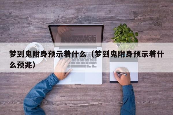 梦到鬼附身预示着什么(梦到鬼附身预示着什么预兆)