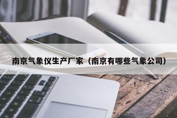 南京气象仪生产厂家(南京有哪些气象公司)