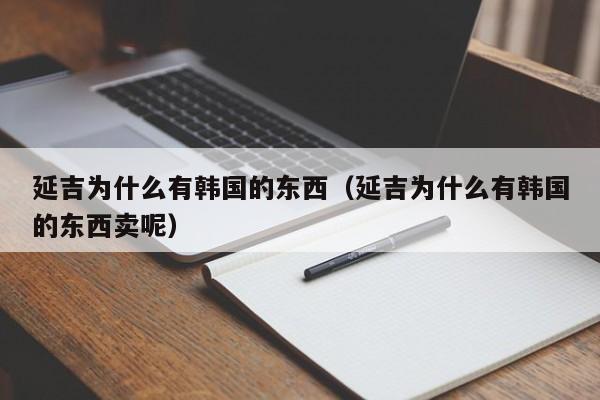延吉为什么有韩国的东西(延吉为什么有韩国的东西卖呢)