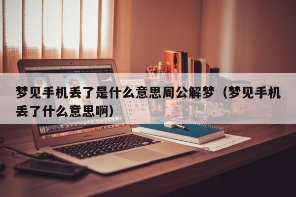 梦见手机丢了是什么意思周公解梦(梦见手机丢了什么意思啊)