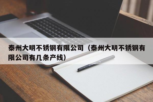 泰州大明不锈钢有限公司(泰州大明不锈钢有限公司有几条产线)