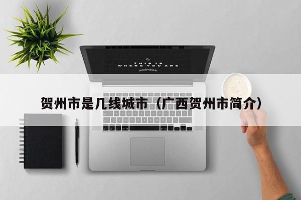 贺州市是几线城市(广西贺州市简介)
