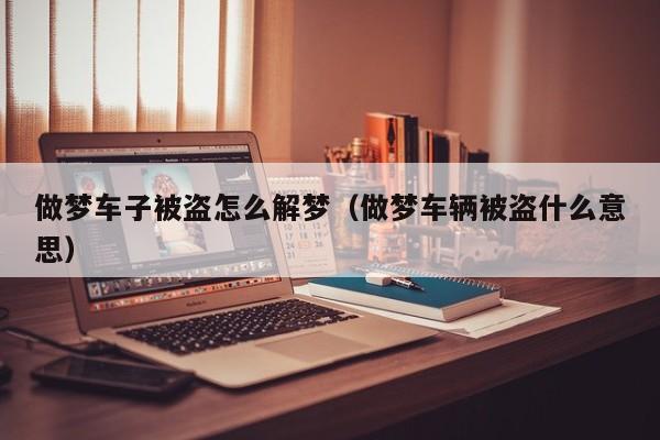 做梦车子被盗怎么解梦(做梦车辆被盗什么意思)