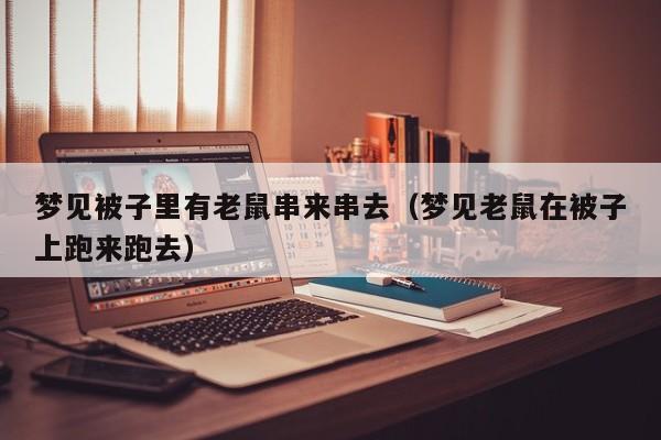 梦见被子里有老鼠串来串去(梦见老鼠在被子上跑来跑去)