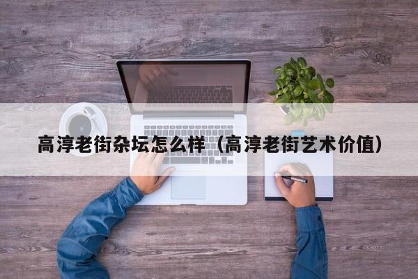 高淳老街杂坛怎么样(高淳老街艺术价值)