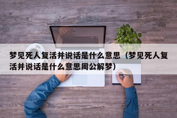 梦见死人复活并说话是什么意思(梦见死人复活并说话是什么意思周公解梦)