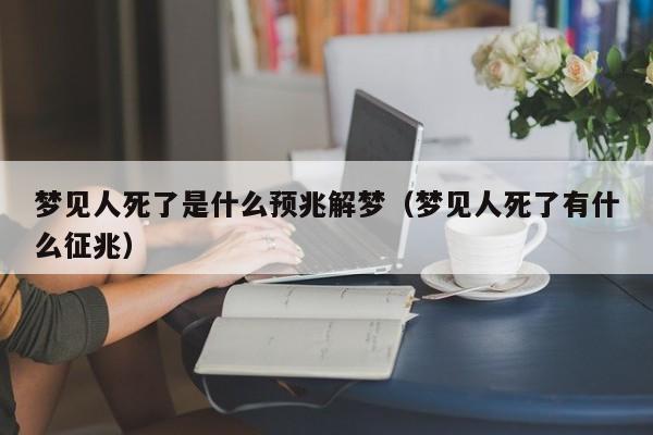 梦见人死了是什么预兆解梦(梦见人死了有什么征兆)