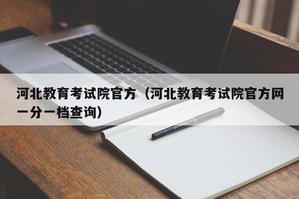 河北教育考试院官方(河北教育考试院官方网一分一档查询)