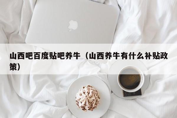 山西吧百度贴吧养牛(山西养牛有什么补贴政策)