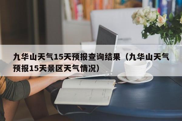 九华山天气15天预报查询结果(九华山天气预报15天景区天气情况)