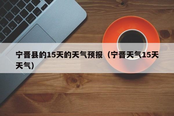 宁晋县的15天的天气预报(宁晋天气15天天气)