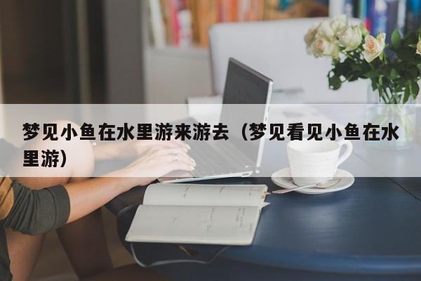 梦见小鱼在水里游来游去(梦见看见小鱼在水里游)