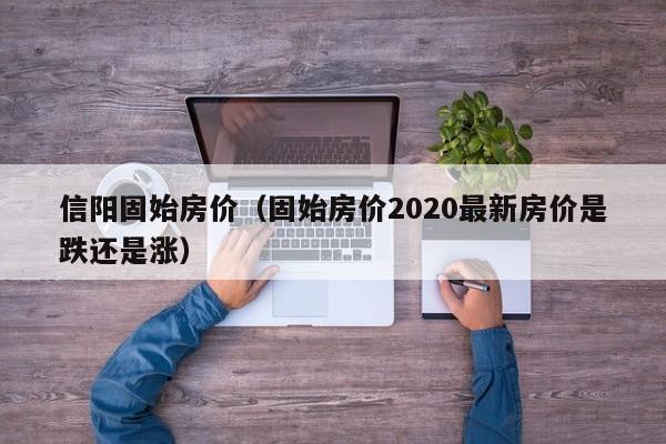 信阳固始房价(固始房价2020最新房价是跌还是涨)