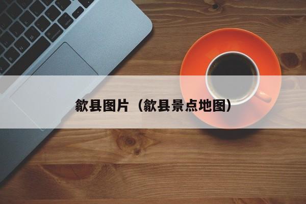 歙县图片(歙县景点地图)