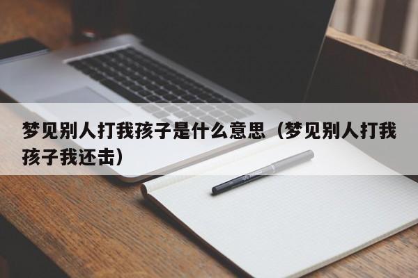 梦见别人打我孩子是什么意思(梦见别人打我孩子我还击)