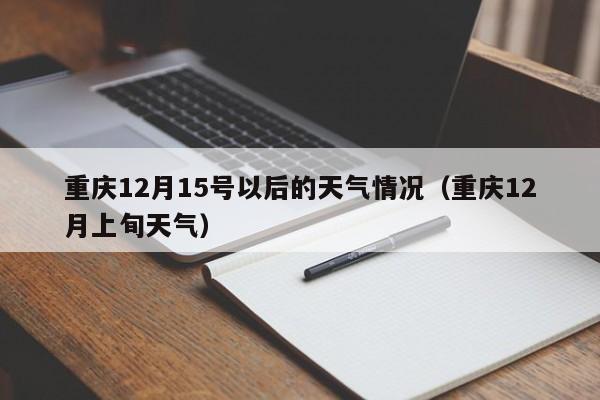 重庆12月15号以后的天气情况(重庆12月上旬天气)