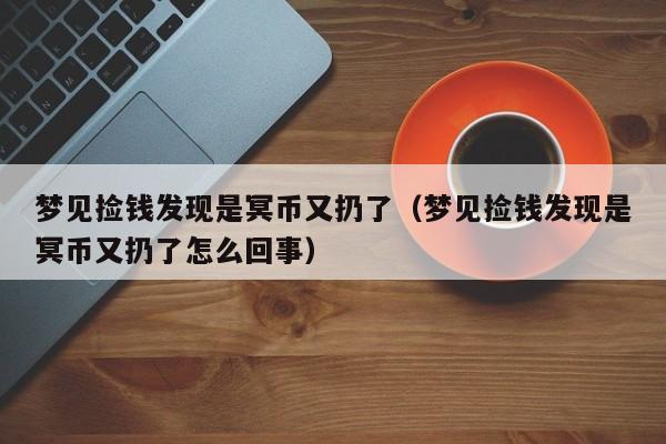 梦见捡钱发现是冥币又扔了(梦见捡钱发现是冥币又扔了怎么回事)