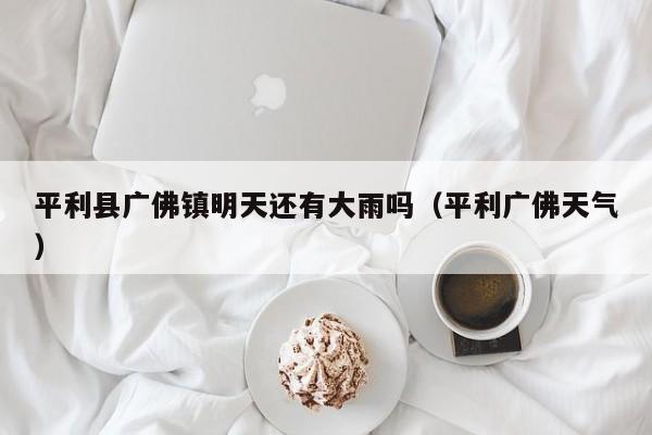平利县广佛镇明天还有大雨吗(平利广佛天气)
