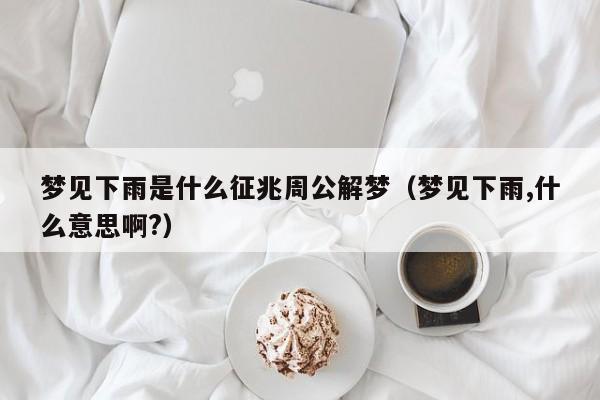 梦见下雨是什么征兆周公解梦(梦见下雨,什么意思啊?)