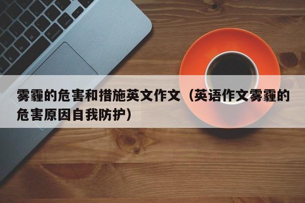 雾霾的危害和措施英文作文(英语作文雾霾的危害原因自我防护)