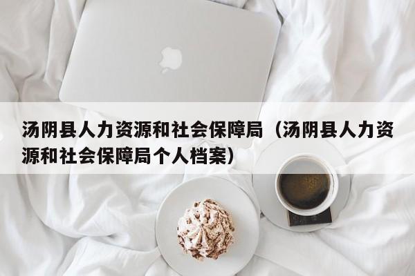 汤阴县人力资源和社会保障局(汤阴县人力资源和社会保障局个人档案)