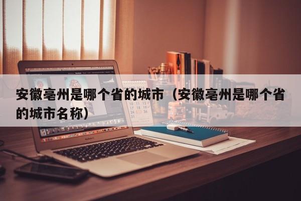 安徽亳州是哪个省的城市(安徽亳州是哪个省的城市名称)