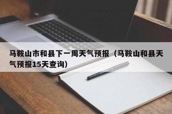马鞍山市和县下一周天气预报(马鞍山和县天气预报15天查询)