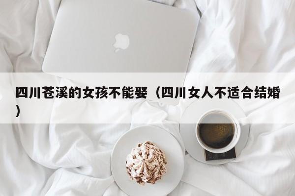 四川苍溪的女孩不能娶(四川女人不适合结婚)