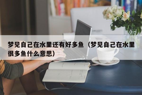梦见自己在水里还有好多鱼(梦见自己在水里很多鱼什么意思)
