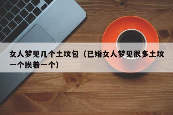 女人梦见几个土坟包(已婚女人梦见很多土坟一个挨着一个)