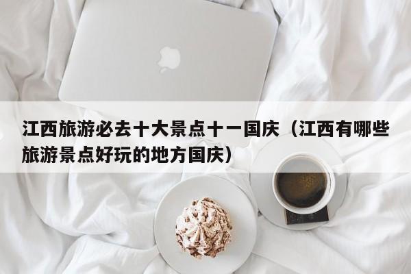 江西旅游必去十大景点十一国庆(江西有哪些旅游景点好玩的地方国庆)