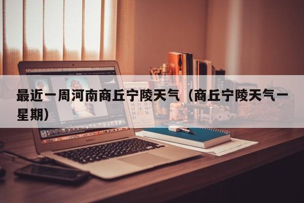 最近一周河南商丘宁陵天气(商丘宁陵天气一星期)