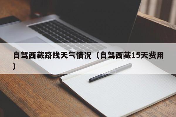自驾西藏路线天气情况(自驾西藏15天费用)