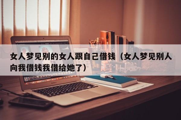 女人梦见别的女人跟自己借钱(女人梦见别人向我借钱我借给她了)