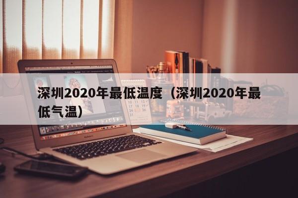 深圳2020年最低温度(深圳2020年最低气温)
