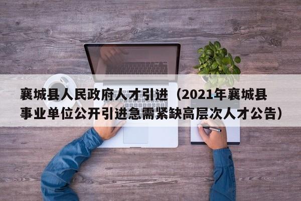 襄城县人民政府人才引进(2021年襄城县事业单位公开引进急需紧缺高层次人才公告)