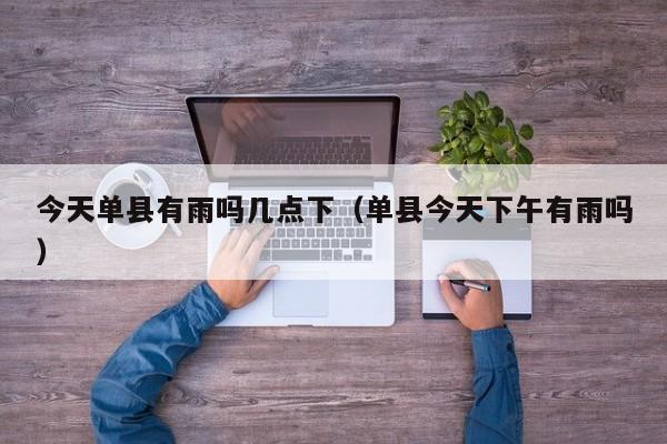今天单县有雨吗几点下(单县今天下午有雨吗)