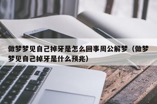 做梦梦见自己掉牙是怎么回事周公解梦(做梦梦见自己掉牙是什么预兆)
