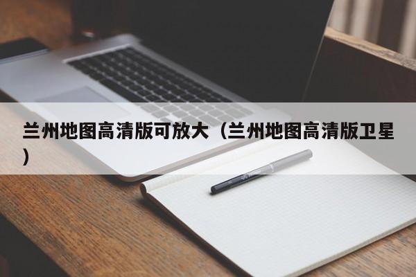 兰州地图高清版可放大(兰州地图高清版卫星)