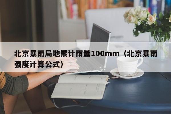 北京暴雨局地累计雨量100mm(北京暴雨强度计算公式)