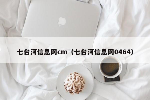 七台河信息网cm(七台河信息网0464)