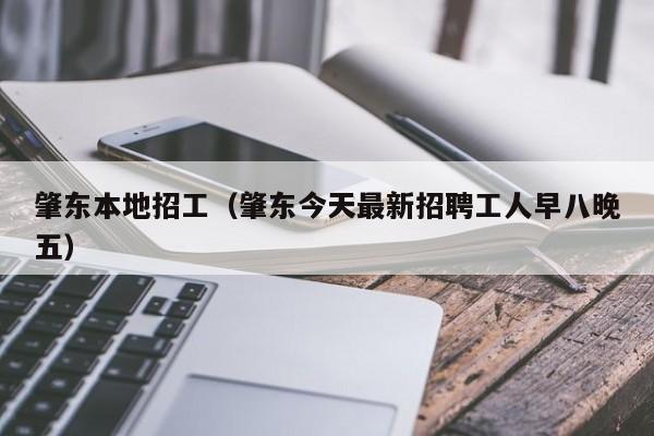 肇东本地招工(肇东今天最新招聘工人早八晚五)