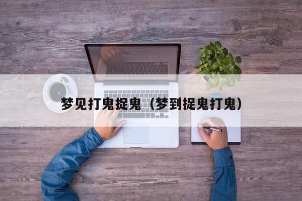 梦见打鬼捉鬼(梦到捉鬼打鬼)