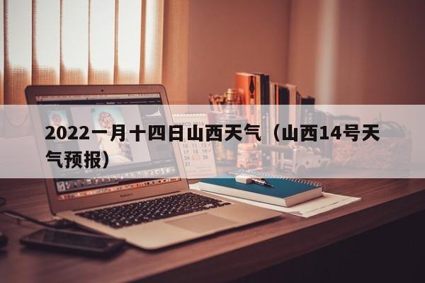 2022一月十四日山西天气(山西14号天气预报)
