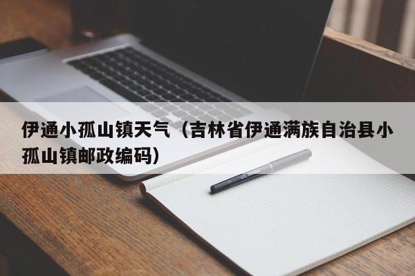 伊通小孤山镇天气(吉林省伊通满族自治县小孤山镇邮政编码)